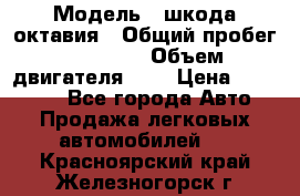  › Модель ­ шкода октавия › Общий пробег ­ 85 000 › Объем двигателя ­ 1 › Цена ­ 510 000 - Все города Авто » Продажа легковых автомобилей   . Красноярский край,Железногорск г.